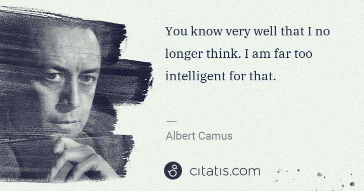Albert Camus: You know very well that I no longer think. I am far too ... | Citatis