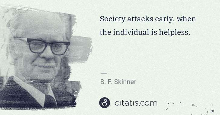 B. F. Skinner: Society attacks early, when the individual is helpless. | Citatis
