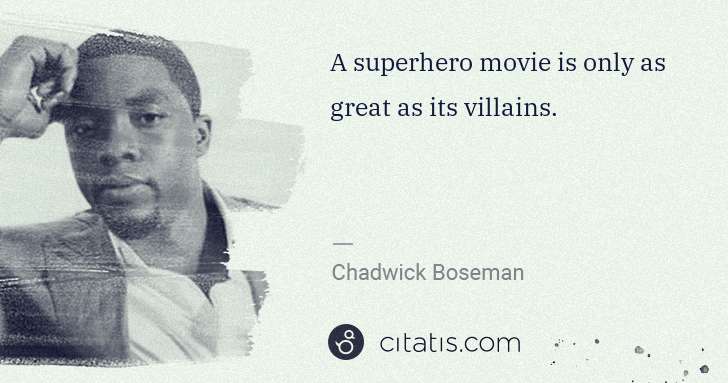 Chadwick Boseman: A superhero movie is only as great as its villains. | Citatis