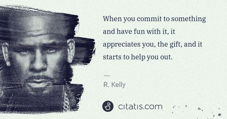 R. Kelly: When you commit to something and have fun with it, it ... | Citatis
