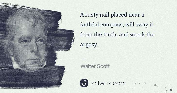 Walter Scott: A rusty nail placed near a faithful compass, will sway it ... | Citatis