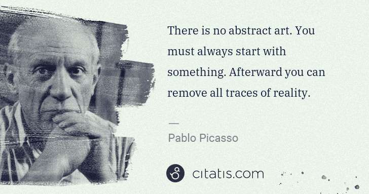 Pablo Picasso: There is no abstract art. You must always start with ... | Citatis
