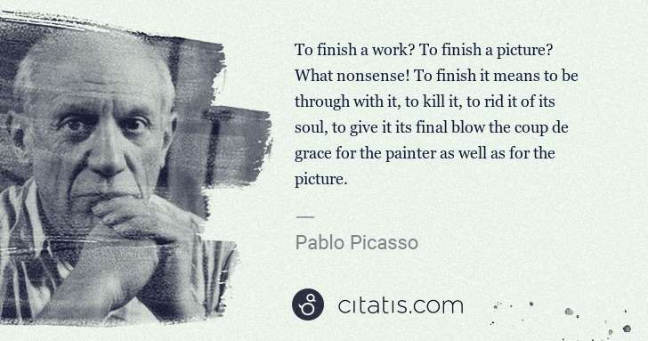 Pablo Picasso: To finish a work? To finish a picture? What nonsense! To ... | Citatis