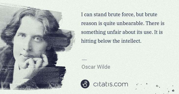 Oscar Wilde: I can stand brute force, but brute reason is quite ... | Citatis