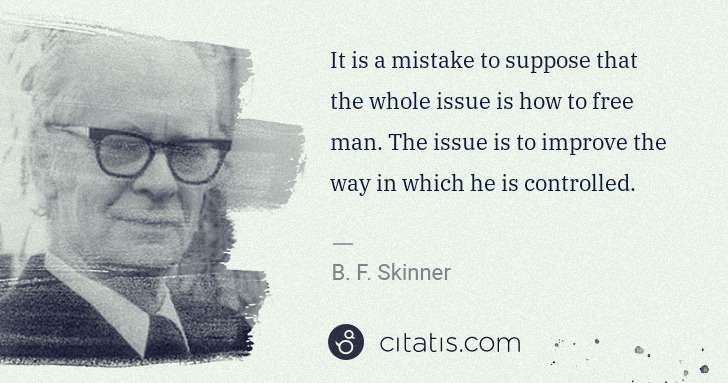 B. F. Skinner: It is a mistake to suppose that the whole issue is how to ... | Citatis