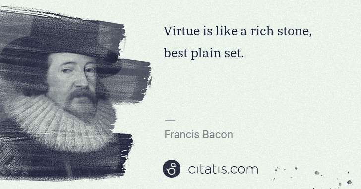 Francis Bacon: Virtue is like a rich stone, best plain set. | Citatis