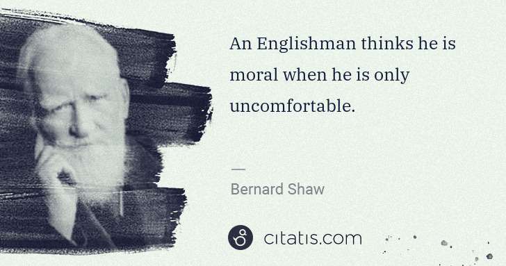 George Bernard Shaw: An Englishman thinks he is moral when he is only ... | Citatis