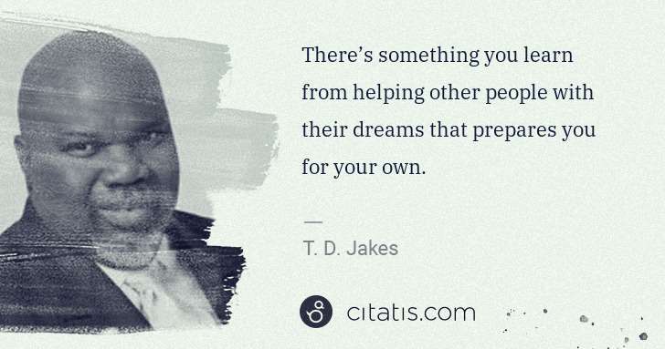 T. D. Jakes: There’s something you learn from helping other people with ... | Citatis