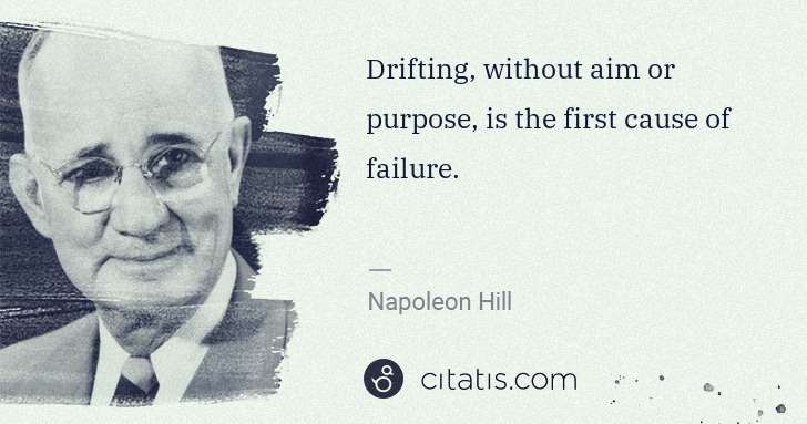 Napoleon Hill: Drifting, without aim or purpose, is the first cause of ... | Citatis