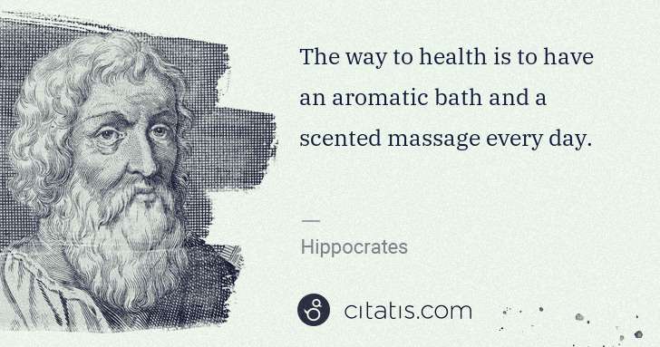 Hippocrates: The way to health is to have an aromatic bath and a ... | Citatis