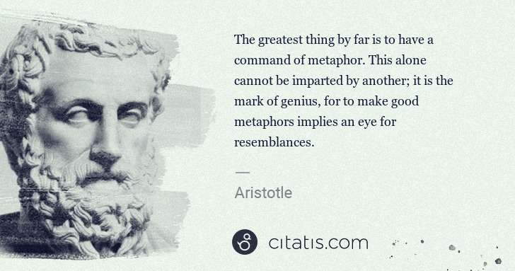Aristotle: The greatest thing by far is to have a command of metaphor ... | Citatis