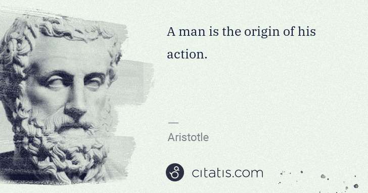 Aristotle: A man is the origin of his action. | Citatis