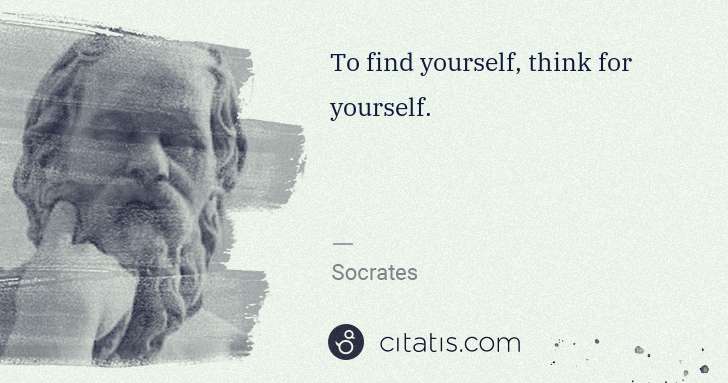Socrates: To find yourself, think for yourself. | Citatis