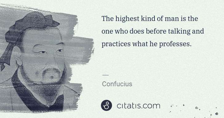 Confucius: The highest kind of man is the one who does before talking ... | Citatis
