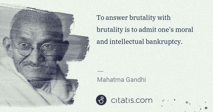 Mahatma Gandhi: To answer brutality with brutality is to admit one's moral ... | Citatis