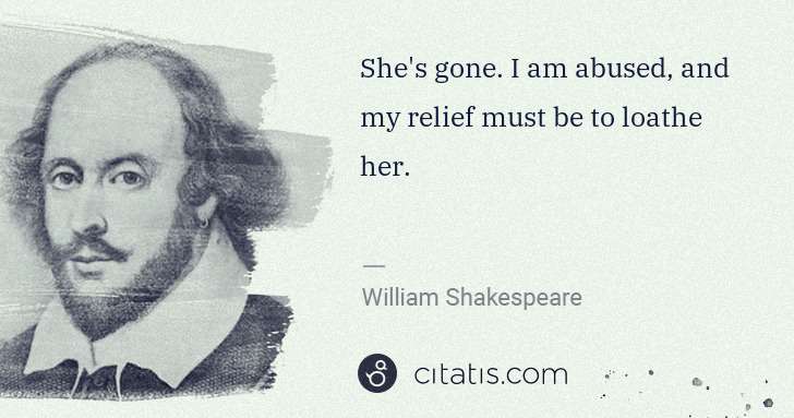 William Shakespeare: She's gone. I am abused, and my relief must be to loathe ... | Citatis