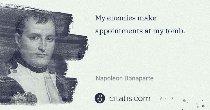 Napoleon Bonaparte: My enemies make appointments at my tomb. | Citatis
