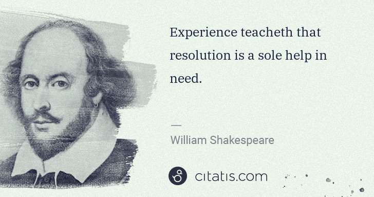 William Shakespeare: Experience teacheth that resolution is a sole help in need. | Citatis