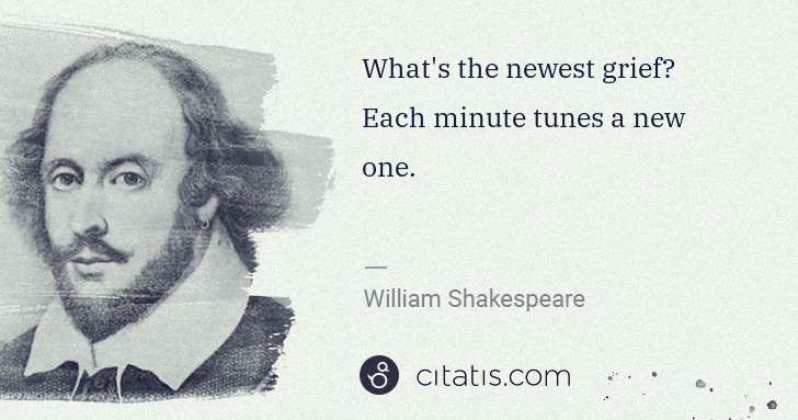 William Shakespeare: What's the newest grief? Each minute tunes a new one. | Citatis