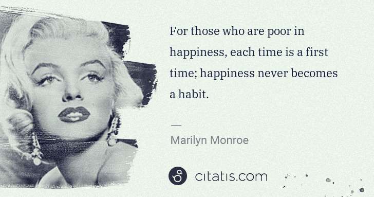 Marilyn Monroe: For those who are poor in happiness, each time is a first ... | Citatis