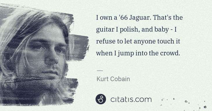 Kurt Cobain: I own a '66 Jaguar. That's the guitar I polish, and baby - ... | Citatis