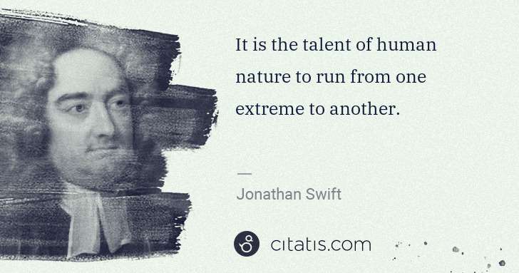 Jonathan Swift: It is the talent of human nature to run from one extreme ... | Citatis