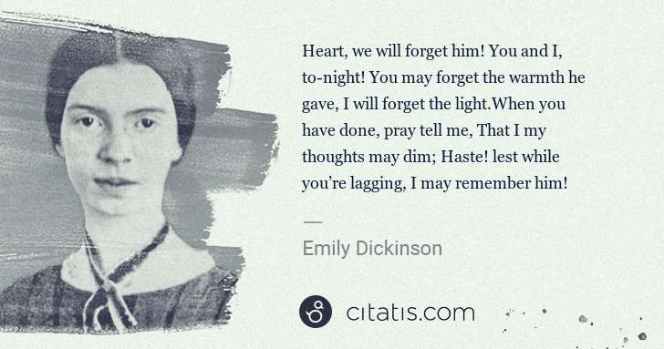 Emily Dickinson: Heart, we will forget him! You and I, to-night! You may ... | Citatis