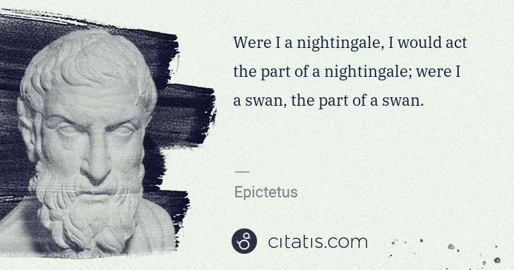 Epictetus: Were I a nightingale, I would act the part of a ... | Citatis