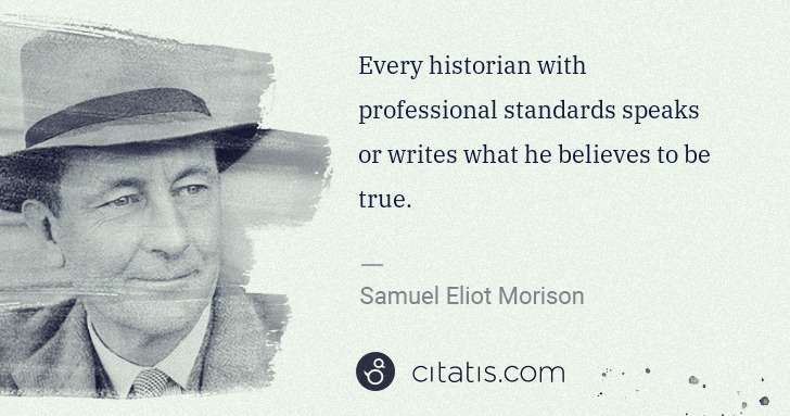Samuel E. Morison: Every historian with professional standards speaks or ... | Citatis