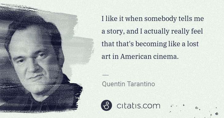 Quentin Tarantino: I like it when somebody tells me a story, and I actually ... | Citatis