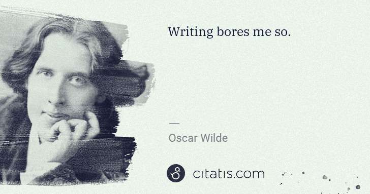 Oscar Wilde: Writing bores me so. | Citatis