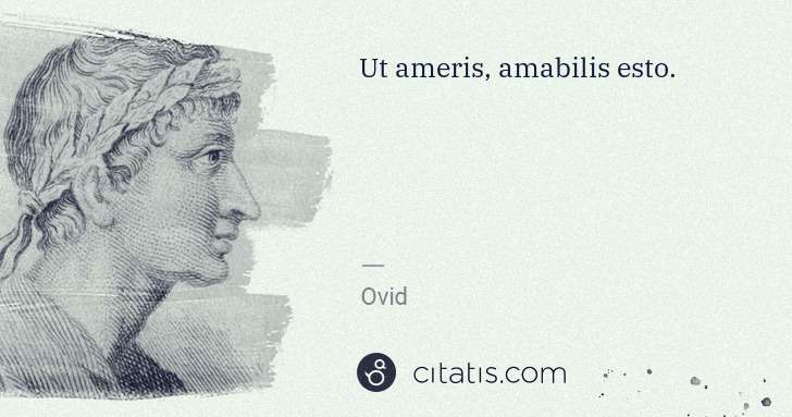 Ovid: Ut ameris, amabilis esto. | Citatis