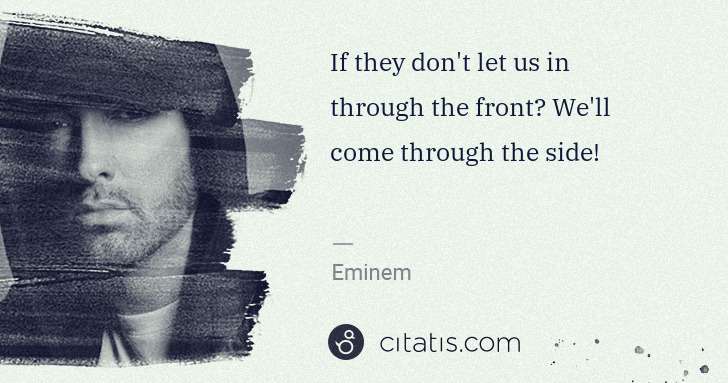 Eminem: If they don't let us in through the front? We'll come ... | Citatis