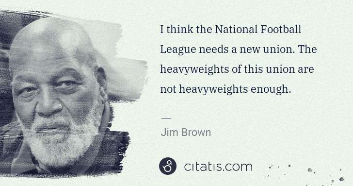 Jim Brown: I think the National Football League needs a new union. ... | Citatis