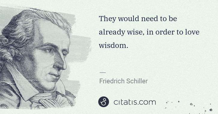 Friedrich Schiller: They would need to be already wise, in order to love ... | Citatis