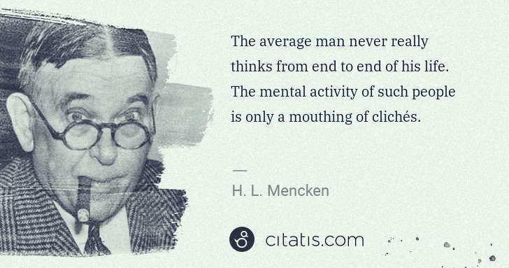 H. L. Mencken: The average man never really thinks from end to end of his ... | Citatis