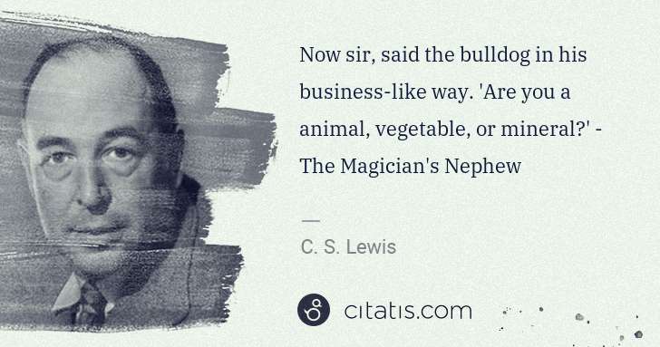 C. S. Lewis: Now sir, said the bulldog in his business-like way. 'Are ... | Citatis
