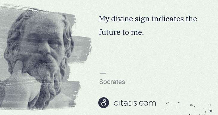 Socrates: My divine sign indicates the future to me. | Citatis