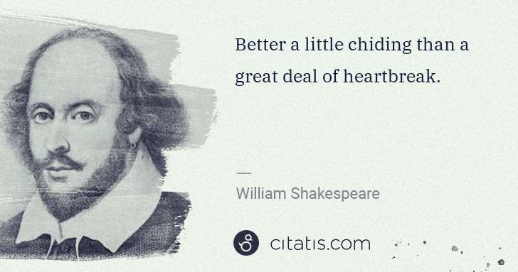 William Shakespeare: Better a little chiding than a great deal of heartbreak. | Citatis