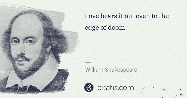 William Shakespeare: Love bears it out even to the edge of doom. | Citatis
