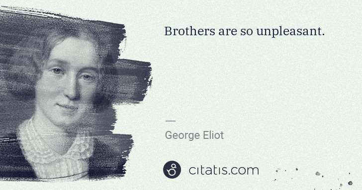 George Eliot: Brothers are so unpleasant. | Citatis
