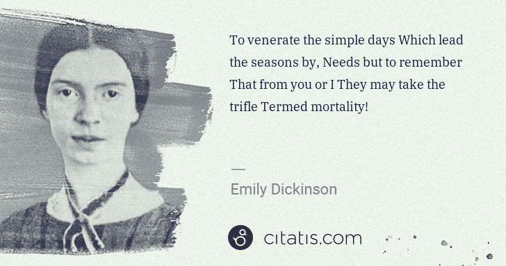 Emily Dickinson: To venerate the simple days Which lead the seasons by, ... | Citatis