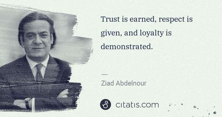 Ziad Abdelnour: Trust is earned, respect is given, and loyalty is ... | Citatis