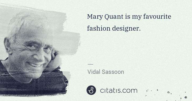 Vidal Sassoon: Mary Quant is my favourite fashion designer. | Citatis