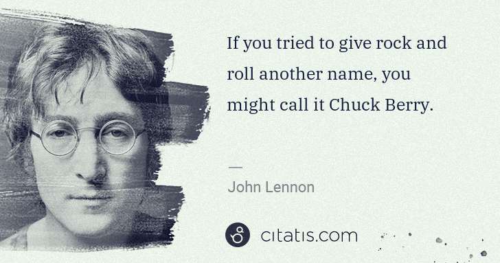 John Lennon: If you tried to give rock and roll another name, you might ... | Citatis