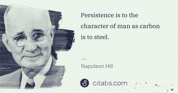 Napoleon Hill: Persistence is to the character of man as carbon is to ... | Citatis