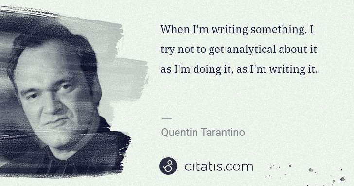 Quentin Tarantino: When I'm writing something, I try not to get analytical ... | Citatis