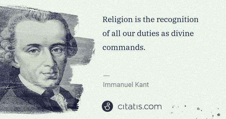 Immanuel Kant: Religion is the recognition of all our duties as divine ... | Citatis