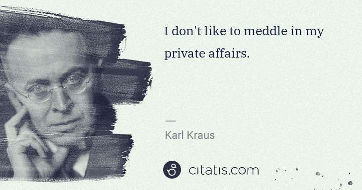 Karl Kraus: I don't like to meddle in my private affairs. | Citatis