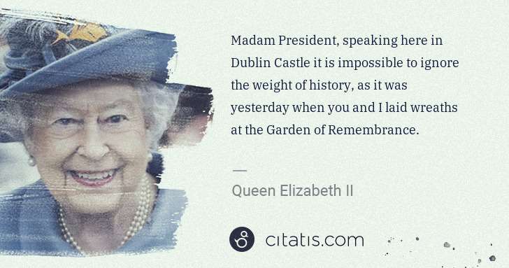Queen Elizabeth II: Madam President, speaking here in Dublin Castle it is ... | Citatis